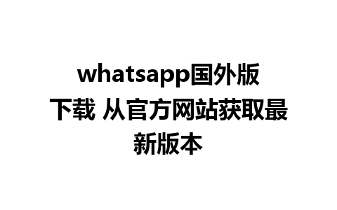 whatsapp国外版下载 从官方网站获取最新版本