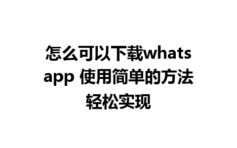 怎么可以下载whatsapp 使用简单的方法轻松实现 