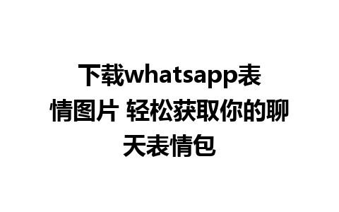 下载whatsapp表情图片 轻松获取你的聊天表情包