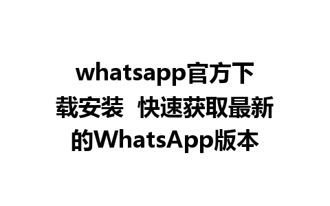 whatsapp官方下载安装  快速获取最新的WhatsApp版本