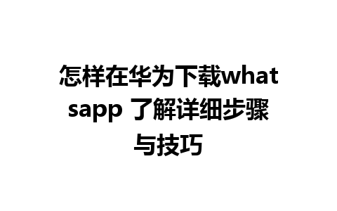 怎样在华为下载whatsapp 了解详细步骤与技巧