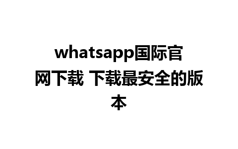 whatsapp国际官网下载 下载最安全的版本