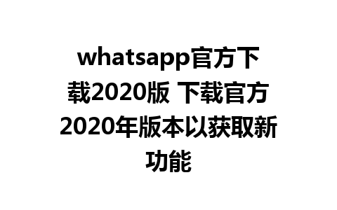 whatsapp官方下载2020版 下载官方2020年版本以获取新功能