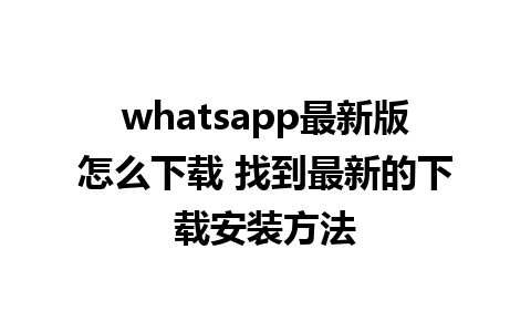 whatsapp最新版怎么下载 找到最新的下载安装方法