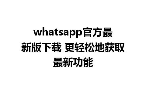 whatsapp官方最新版下载 更轻松地获取最新功能