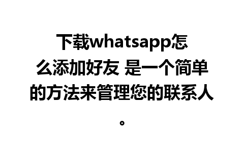 下载whatsapp怎么添加好友 是一个简单的方法来管理您的联系人。