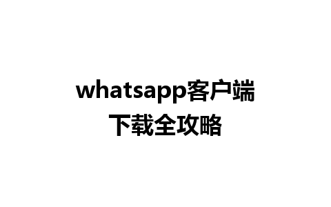 whatsapp客户端下载全攻略