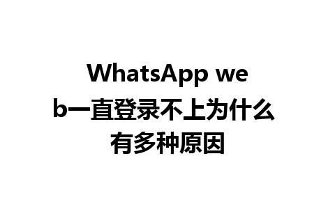 WhatsApp web一直登录不上为什么 有多种原因