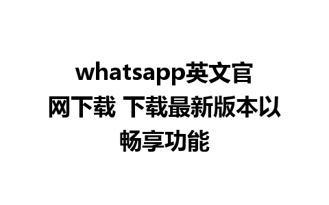 whatsapp英文官网下载 下载最新版本以畅享功能