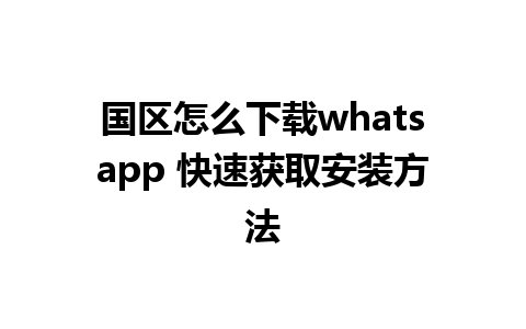 国区怎么下载whatsapp 快速获取安装方法