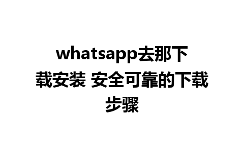 whatsapp去那下载安装 安全可靠的下载步骤