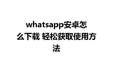 whatsapp安卓怎么下载 轻松获取使用方法