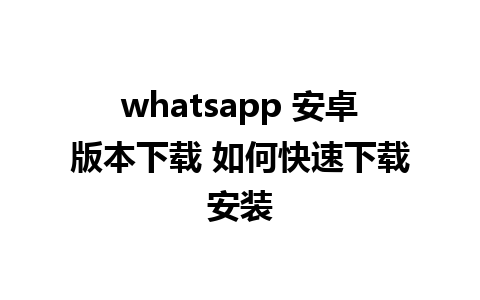 whatsapp 安卓版本下载 如何快速下载安装