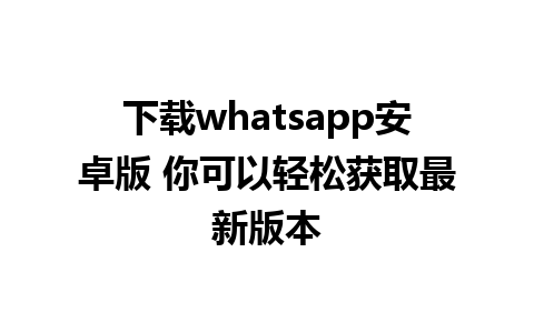 下载whatsapp安卓版 你可以轻松获取最新版本