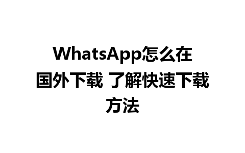 WhatsApp怎么在国外下载 了解快速下载方法