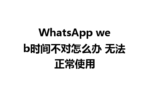 WhatsApp web时间不对怎么办 无法正常使用