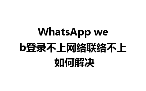 WhatsApp web登录不上网络联络不上 如何解决