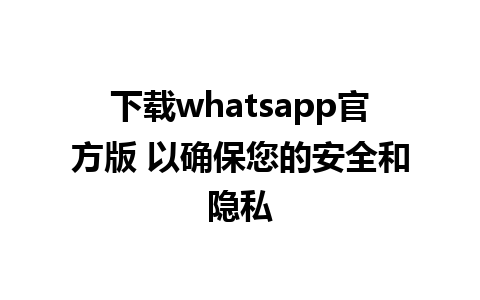 下载whatsapp官方版 以确保您的安全和隐私