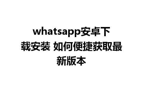 whatsapp安卓下载安装 如何便捷获取最新版本