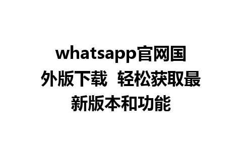 whatsapp官网国外版下载  轻松获取最新版本和功能