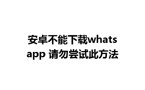 安卓不能下载whatsapp 请勿尝试此方法