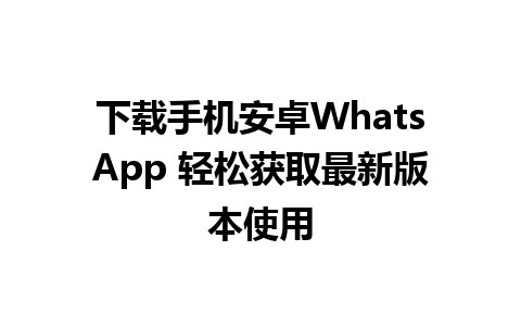 下载手机安卓WhatsApp 轻松获取最新版本使用