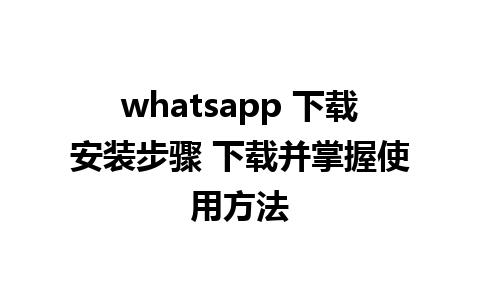 whatsapp 下载安装步骤 下载并掌握使用方法