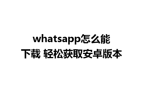 whatsapp怎么能下载 轻松获取安卓版本