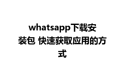 whatsapp下载安装包 快速获取应用的方式