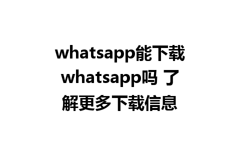 whatsapp能下载whatsapp吗 了解更多下载信息