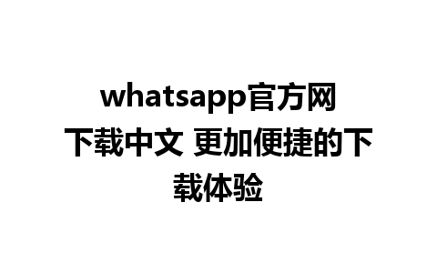 whatsapp官方网下载中文 更加便捷的下载体验