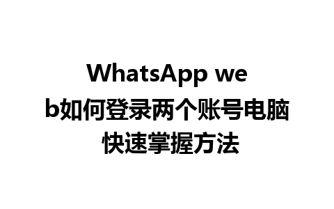 WhatsApp web如何登录两个账号电脑 快速掌握方法