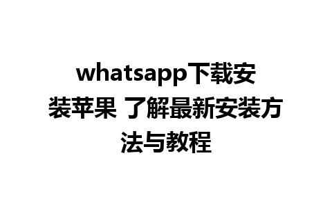 whatsapp下载安装苹果 了解最新安装方法与教程