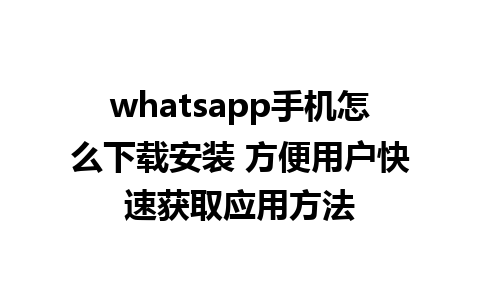 whatsapp手机怎么下载安装 方便用户快速获取应用方法