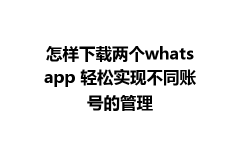 怎样下载两个whatsapp 轻松实现不同账号的管理