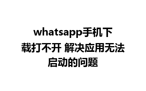 whatsapp手机下载打不开 解决应用无法启动的问题