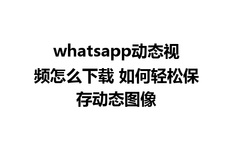 whatsapp动态视频怎么下载 如何轻松保存动态图像