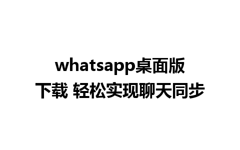 whatsapp桌面版下载 轻松实现聊天同步