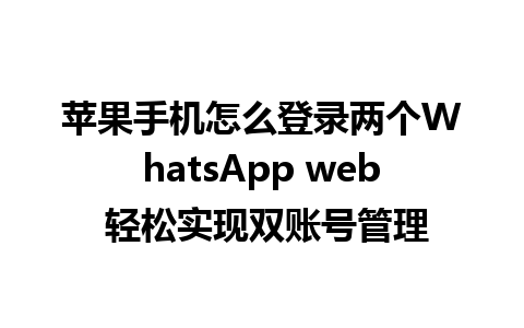 苹果手机怎么登录两个WhatsApp web 轻松实现双账号管理