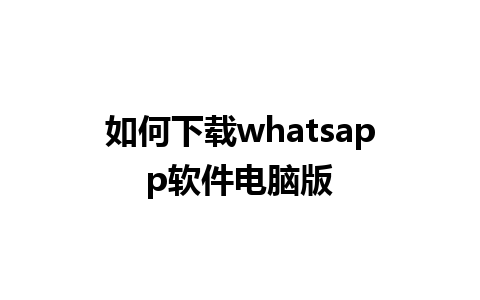 如何下载whatsapp软件电脑版 