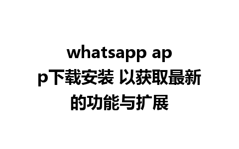 whatsapp app下载安装 以获取最新的功能与扩展