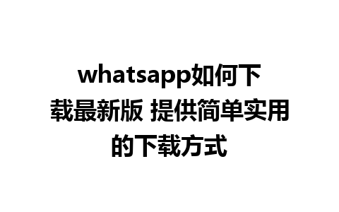 whatsapp如何下载最新版 提供简单实用的下载方式