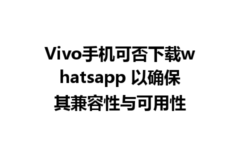 Vivo手机可否下载whatsapp 以确保其兼容性与可用性