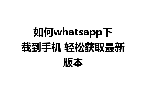 如何whatsapp下载到手机 轻松获取最新版本