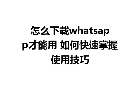 怎么下载whatsapp才能用 如何快速掌握使用技巧