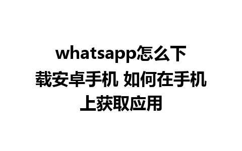 whatsapp怎么下载安卓手机 如何在手机上获取应用