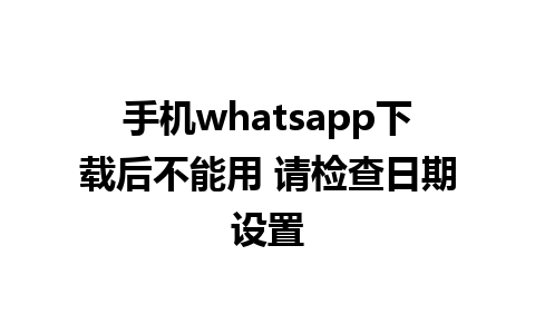 手机whatsapp下载后不能用 请检查日期设置