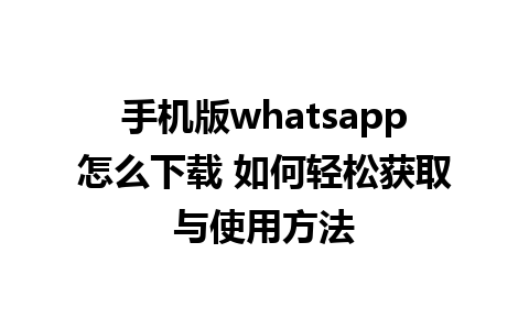 手机版whatsapp怎么下载 如何轻松获取与使用方法