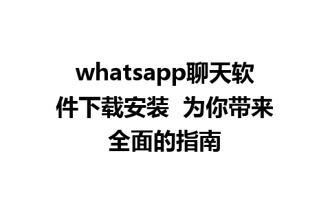 whatsapp聊天软件下载安装  为你带来全面的指南