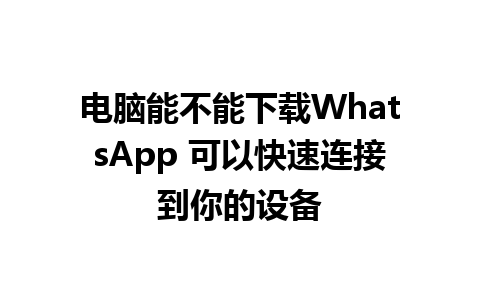 电脑能不能下载WhatsApp 可以快速连接到你的设备